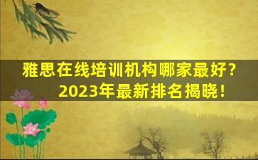 雅思在线培训机构哪家最好？ 2023年最新排名揭晓！